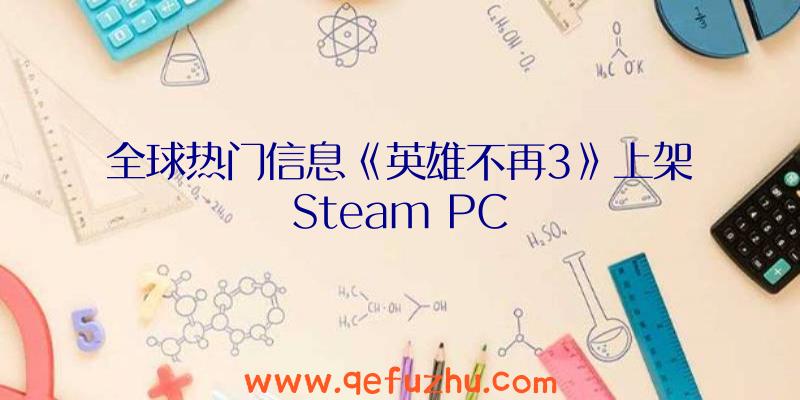 全球热门信息《英雄不再3》上架Steam